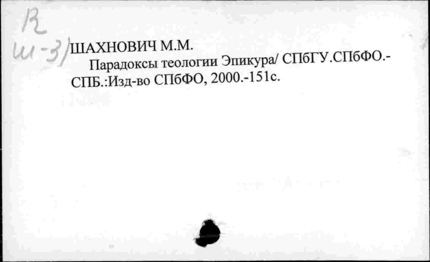 ﻿ШАХНОВИЧ М.М.	гп..п
Парадоксы теологии Эпикура/ СПбГУ.СПбФО.-СПБ.:Изд-во СПбФО, 2000.-151с.